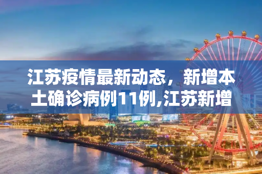 江苏疫情最新动态，新增本土确诊病例11例,江苏新增本土确诊11例