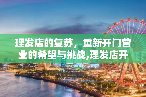 理发店的复苏，重新开门营业的希望与挑战,理发店开门营业
