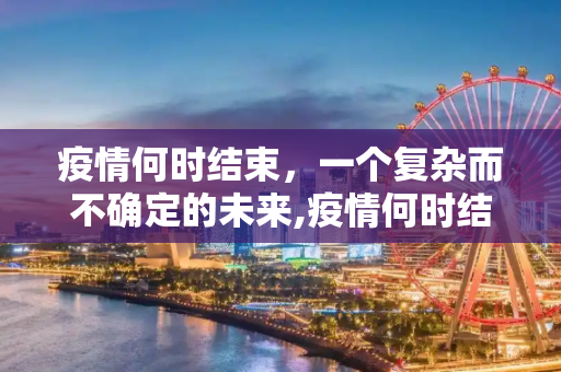 疫情何时结束，一个复杂而不确定的未来,疫情何时结束