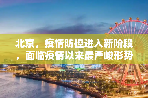 北京，疫情防控进入新阶段，面临疫情以来最严峻形势,北京:面临新冠疫情以来最严峻形势