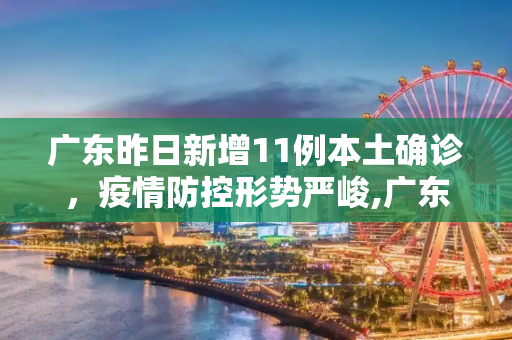 广东昨日新增11例本土确诊，疫情防控形势严峻,广东昨日新增11例本土确诊