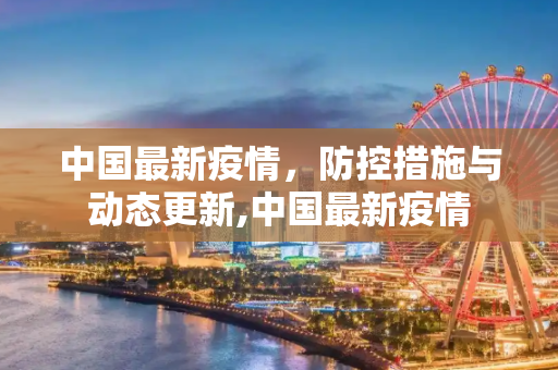 中国最新疫情，防控措施与动态更新,中国最新疫情