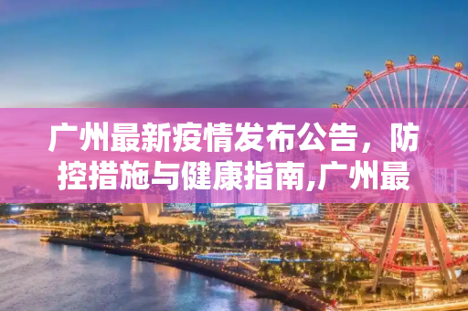 广州最新疫情发布公告，防控措施与健康指南,广州最新疫情发布公告