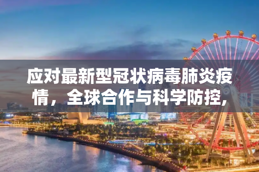 应对最新型冠状病毒肺炎疫情，全球合作与科学防控,最新型冠状病毒肺炎疫情