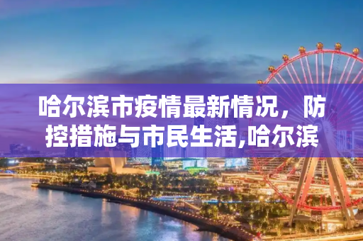 哈尔滨市疫情最新情况，防控措施与市民生活,哈尔滨市疫情最新情况
