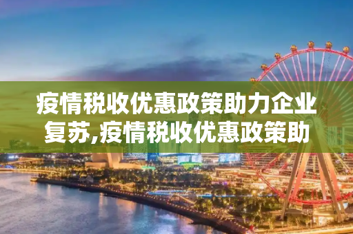 疫情税收优惠政策助力企业复苏,疫情税收优惠政策助力企业复苏