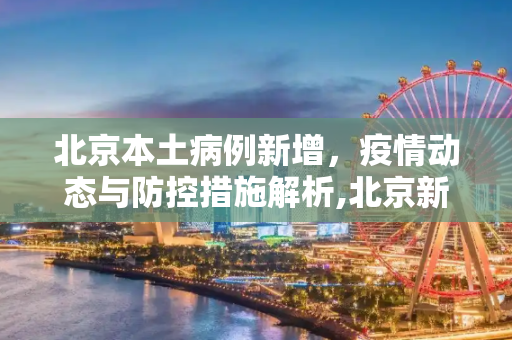 北京本土病例新增，疫情动态与防控措施解析,北京新增本土病例是怎么回事