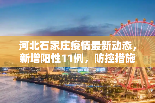 河北石家庄疫情最新动态，新增阳性11例，防控措施加强,河北石家庄新增阳性11例