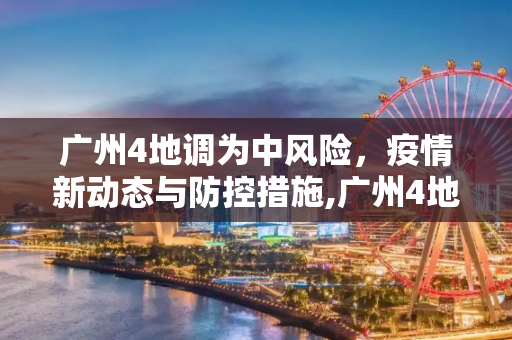 广州4地调为中风险，疫情新动态与防控措施,广州4地调为中风险