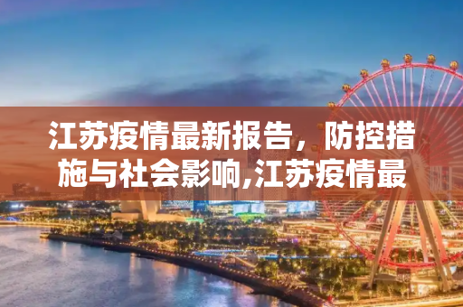 江苏疫情最新报告，防控措施与社会影响,江苏疫情最新报