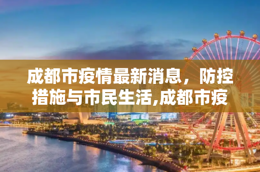 成都市疫情最新消息，防控措施与市民生活,成都市疫情最新消息