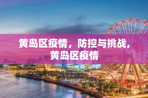 黄岛区疫情，防控与挑战,黄岛区疫情
