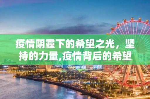 疫情阴霾下的希望之光，坚持的力量,疫情背后的希望与坚持