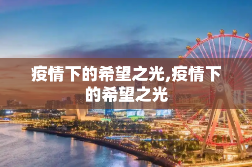 疫情下的希望之光,疫情下的希望之光