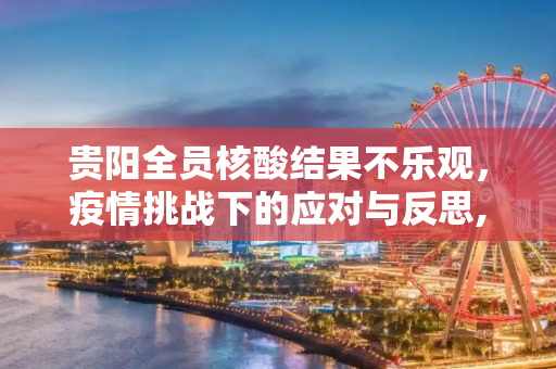 贵阳全员核酸结果不乐观，疫情挑战下的应对与反思,贵阳全员核酸结果不乐观