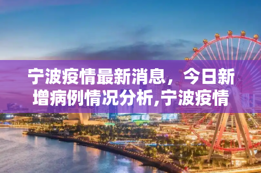 宁波疫情最新消息，今日新增病例情况分析,宁波疫情最新消息今天新增病例