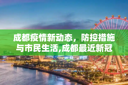 成都疫情新动态，防控措施与市民生活,成都最近新冠疫情