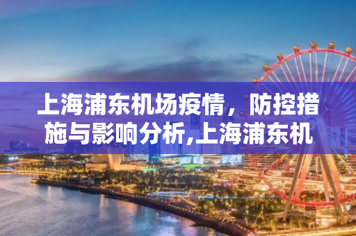 上海浦东机场疫情，防控措施与影响分析,上海浦东机场疫情