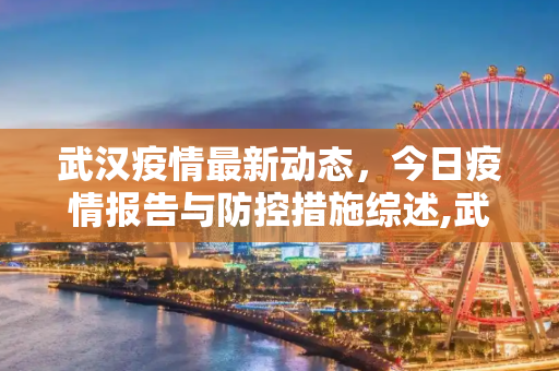 武汉疫情最新动态，今日疫情报告与防控措施综述,武汉疫情今天最新消息