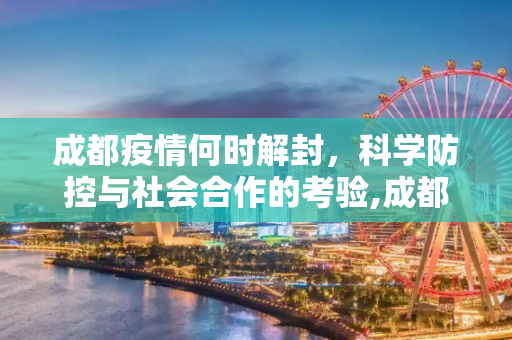 成都疫情何时解封，科学防控与社会合作的考验,成都疫情何时解封