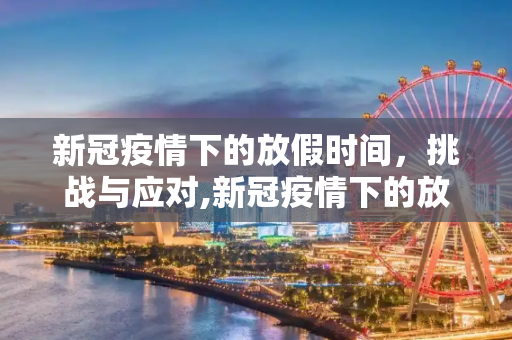 新冠疫情下的放假时间，挑战与应对,新冠疫情下的放假时间