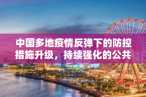 中国多地疫情反弹下的防控措施升级，持续强化的公共卫生防线,多地疫情反弹 中国防控措施持续升级