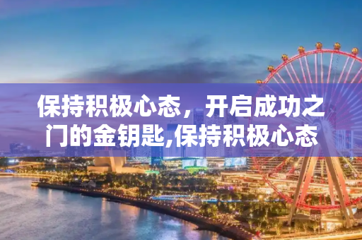 保持积极心态，开启成功之门的金钥匙,保持积极心态