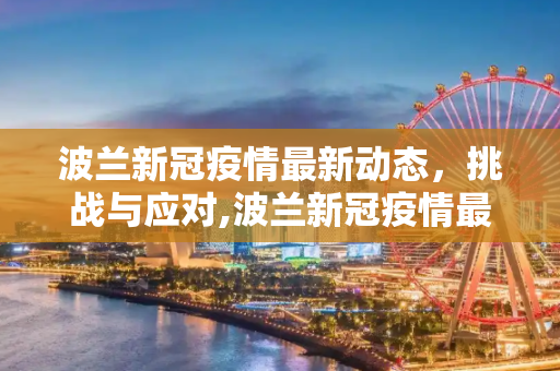 波兰新冠疫情最新动态，挑战与应对,波兰新冠疫情最新动态