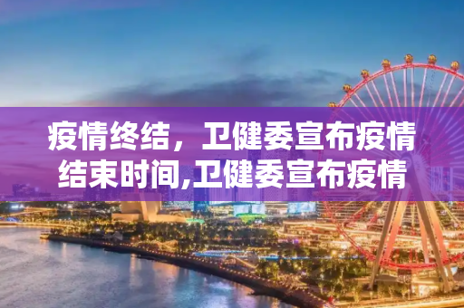 疫情终结，卫健委宣布疫情结束时间,卫健委宣布疫情结束时间