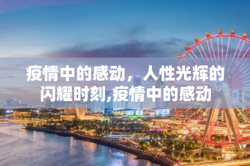 疫情中的感动，人性光辉的闪耀时刻,疫情中的感动