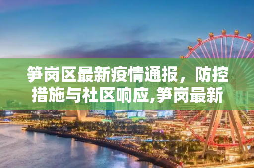 笋岗区最新疫情通报，防控措施与社区响应,笋岗最新疫情通报