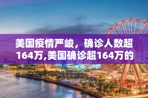 美国疫情严峻，确诊人数超164万,美国确诊超164万的简单介绍