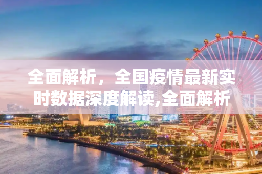 全面解析，全国疫情最新实时数据深度解读,全面解析全国疫情最新实时数据