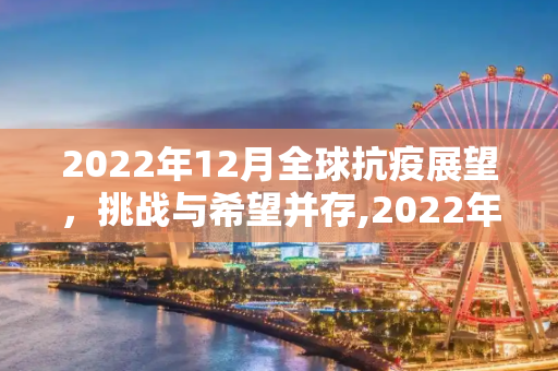 2022年12月全球抗疫展望，挑战与希望并存,2022年12月全球抗疫展望