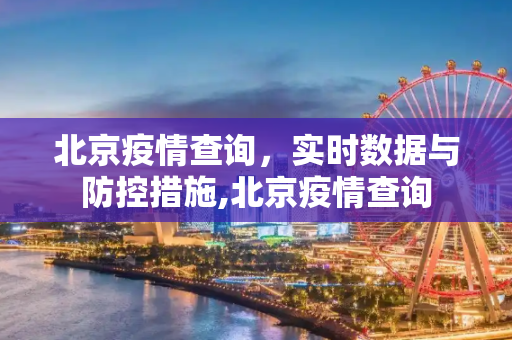 北京疫情查询，实时数据与防控措施,北京疫情查询