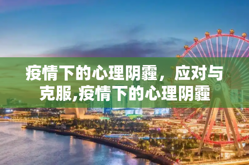 疫情下的心理阴霾，应对与克服,疫情下的心理阴霾
