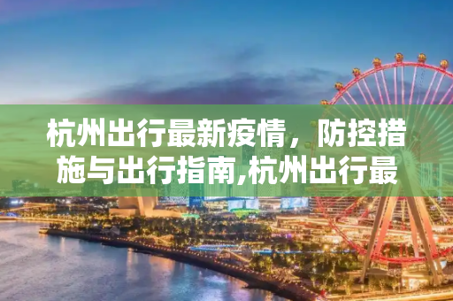 杭州出行最新疫情，防控措施与出行指南,杭州出行最新疫情
