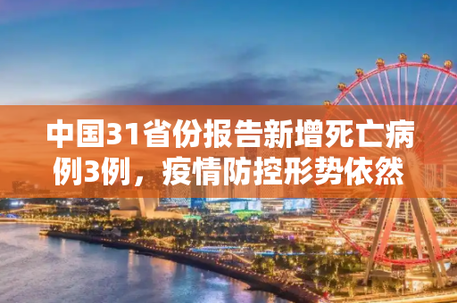 中国31省份报告新增死亡病例3例，疫情防控形势依然严峻,31省份新增死亡病例3例