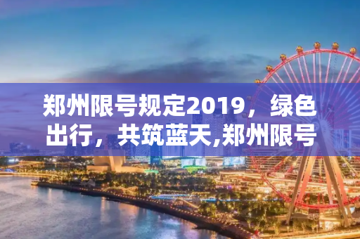 郑州限号规定2019，绿色出行，共筑蓝天,郑州限号规定2019