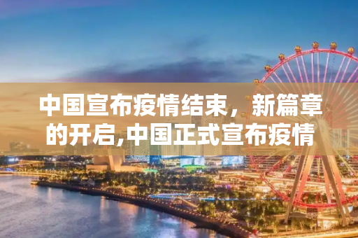中国宣布疫情结束，新篇章的开启,中国正式宣布疫情结束