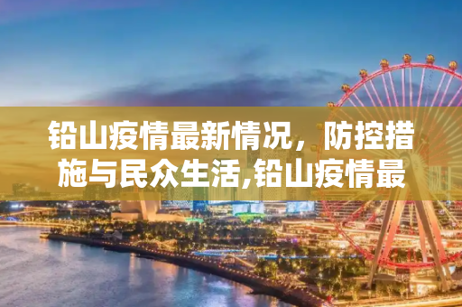 铅山疫情最新情况，防控措施与民众生活,铅山疫情最新情况