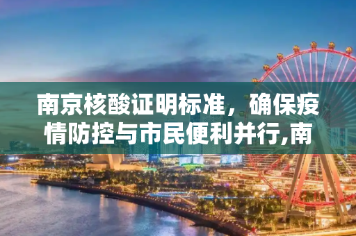 南京核酸证明标准，确保疫情防控与市民便利并行,南京核酸证明标准