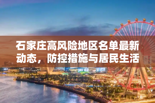 石家庄高风险地区名单最新动态，防控措施与居民生活指南,石家庄高风险地区名单最新