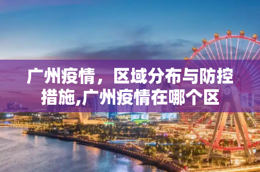 广州疫情，区域分布与防控措施,广州疫情在哪个区