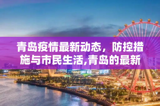 青岛疫情最新动态，防控措施与市民生活,青岛的最新疫情