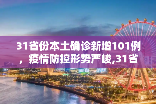 31省份本土确诊新增101例，疫情防控形势严峻,31省份增本土确诊101例