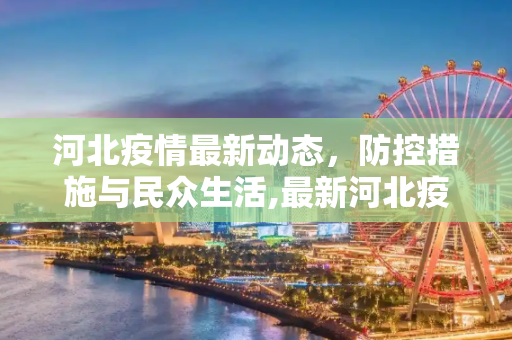 河北疫情最新动态，防控措施与民众生活,最新河北疫情详情消息