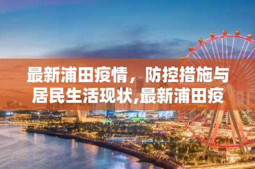 最新浦田疫情，防控措施与居民生活现状,最新浦田疫情