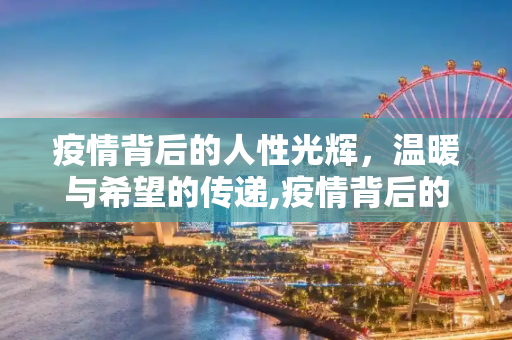 疫情背后的人性光辉，温暖与希望的传递,疫情背后的人性故事