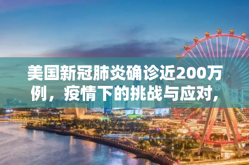 美国新冠肺炎确诊近200万例，疫情下的挑战与应对,美国新冠肺炎确诊近200万例